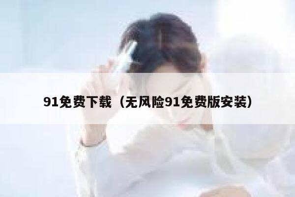 91免费下载（无风险91免费版安装）