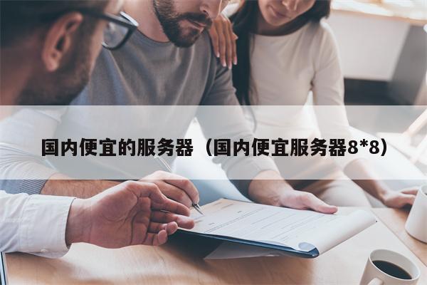 国内便宜的服务器（国内便宜服务器8*8）