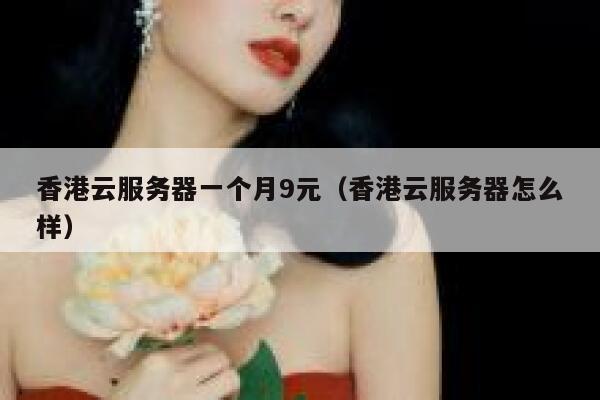 香港云服务器一个月9元（香港云服务器怎么样）