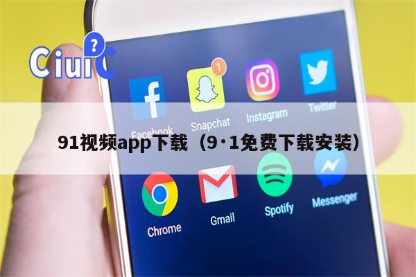 91视频app下载（9·1免费下载安装）