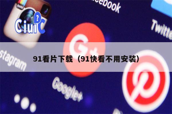 91看片下载（91快看不用安装）