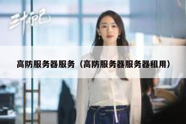 高防服务器服务（高防服务器服务器租用）