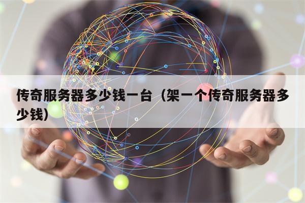 传奇服务器多少钱一台（架一个传奇服务器多少钱）