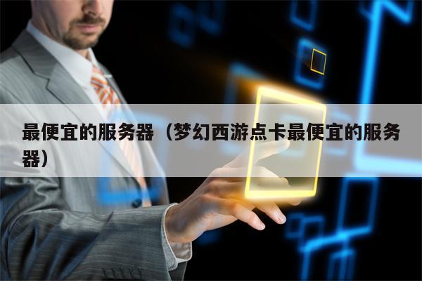 最便宜的服务器（梦幻西游点卡最便宜的服务器）