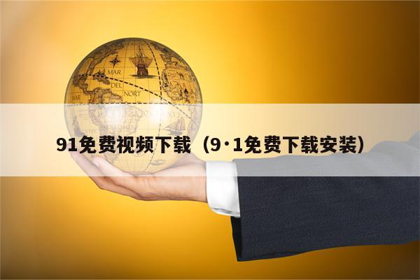 91免费视频下载（9·1免费下载安装）