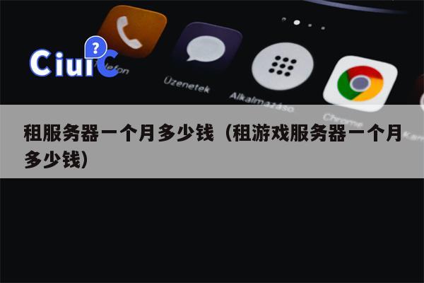 租服务器一个月多少钱（租游戏服务器一个月多少钱）