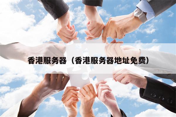 香港服务器（香港服务器地址免费）