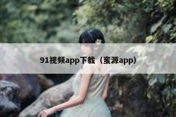 91视频app下载（蜜源app）