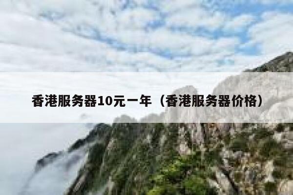香港服务器10元一年（香港服务器价格）