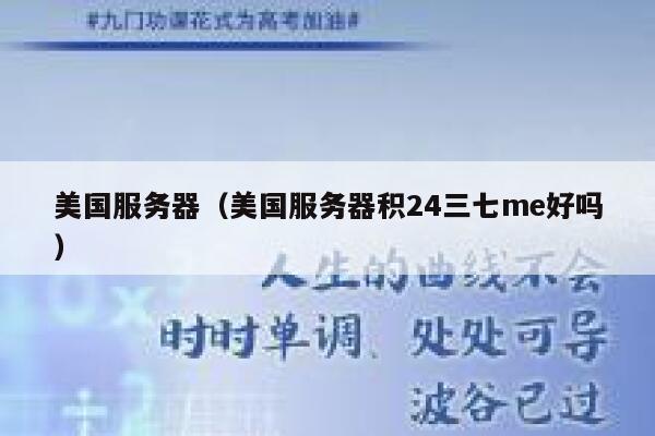 美国服务器（美国服务器积24三七me好吗）