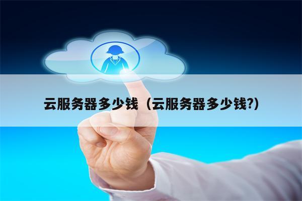 云服务器多少钱（云服务器多少钱?）