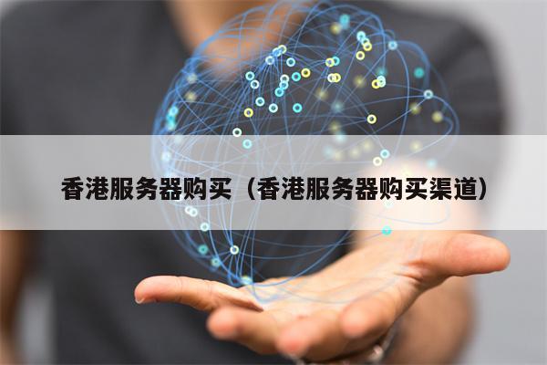 香港服务器购买（香港服务器购买渠道）