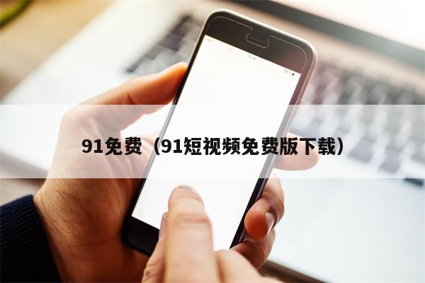 91免费（91短视频免费版下载）