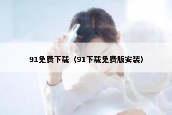 91免费下载（91下载免费版安装）