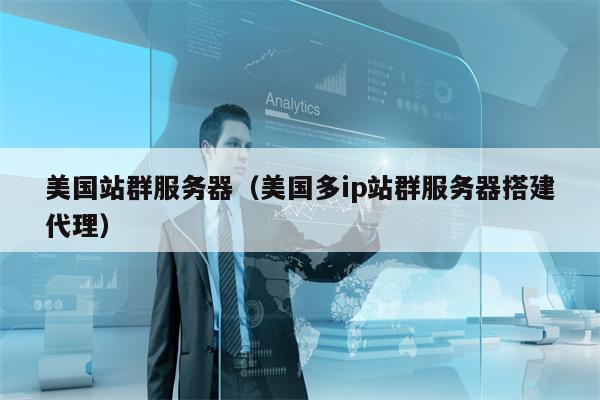 美国站群服务器（美国多ip站群服务器搭建代理）