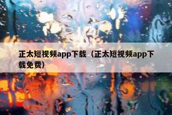 正太短视频app下载（正太短视频app下载免费）