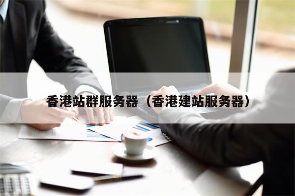 香港站群服务器（香港建站服务器）
