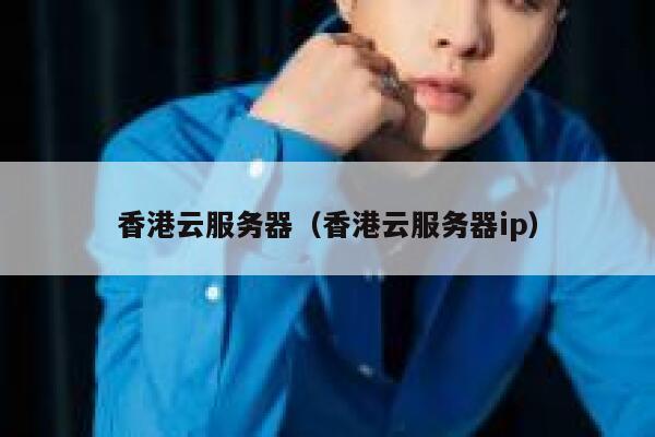 香港云服务器（香港云服务器ip）