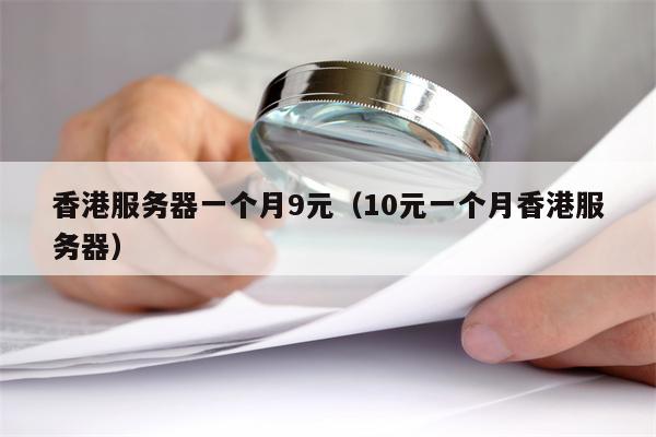 香港服务器一个月9元（10元一个月香港服务器）