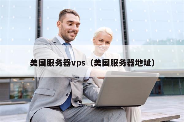 美国服务器vps（美国服务器地址）