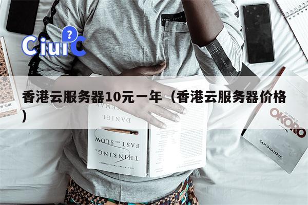 香港云服务器10元一年（香港云服务器价格）