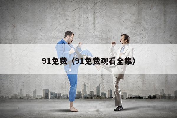 91免费（91免费观看全集）