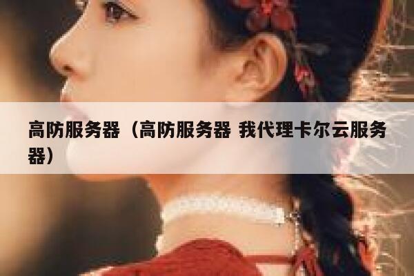 高防服务器（高防服务器 我代理卡尔云服务器）