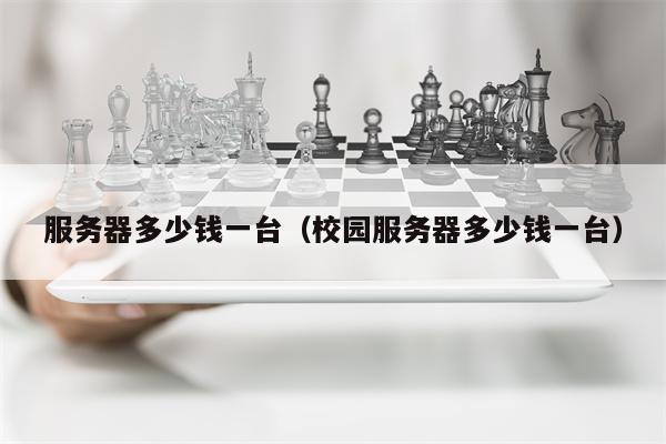 服务器多少钱一台（校园服务器多少钱一台）