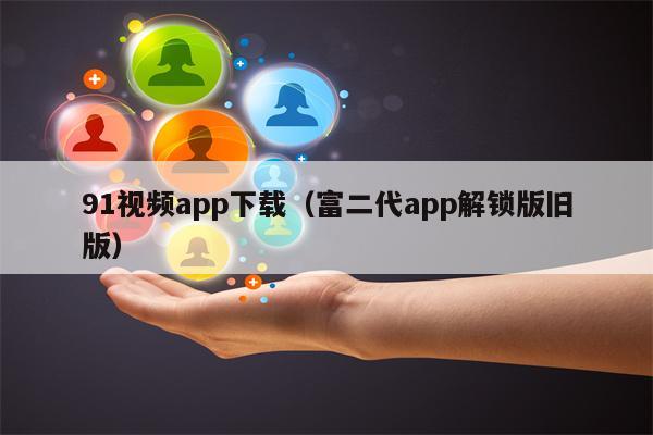 91视频app下载（富二代app解锁版旧版）
