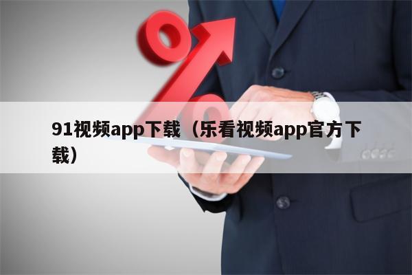 91视频app下载（乐看视频app官方下载）
