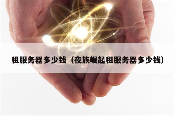 租服务器多少钱（夜族崛起租服务器多少钱）