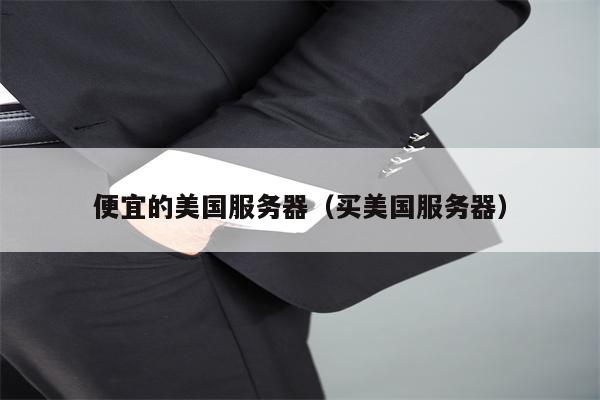 便宜的美国服务器（买美国服务器）