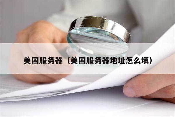 美国服务器（美国服务器地址怎么填）