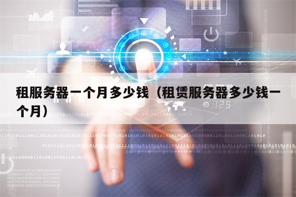 租服务器一个月多少钱（租赁服务器多少钱一个月）