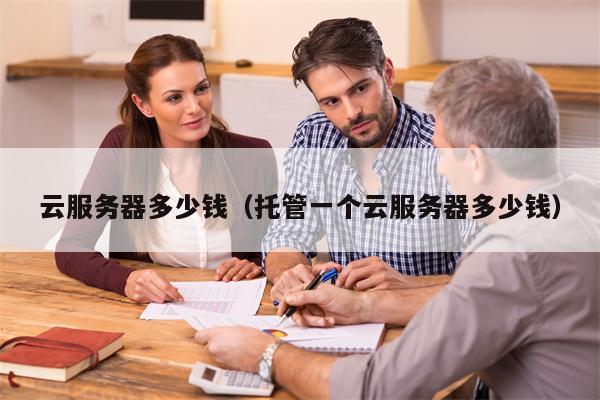 云服务器多少钱（托管一个云服务器多少钱）