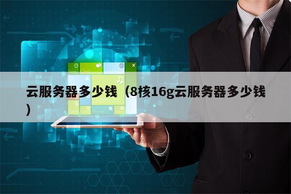 云服务器多少钱（8核16g云服务器多少钱）