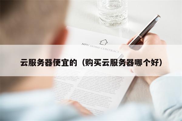 云服务器便宜的（购买云服务器哪个好）