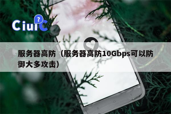 服务器高防（服务器高防10Gbps可以防御大多攻击）