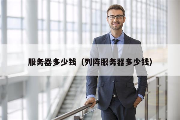 服务器多少钱（列阵服务器多少钱）