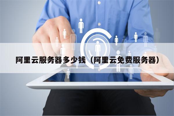 阿里云服务器多少钱（阿里云免费服务器）