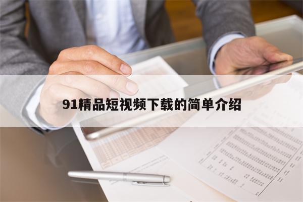 91精品短视频下载的简单介绍