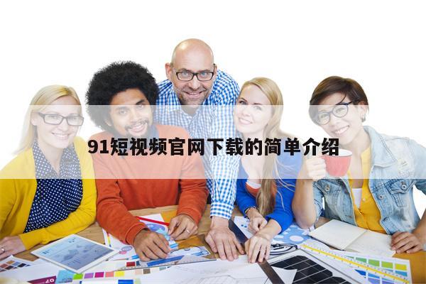 91短视频官网下载的简单介绍