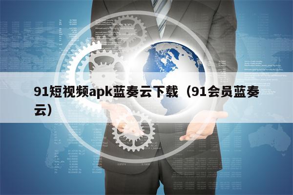 91短视频apk蓝奏云下载（91会员蓝奏云）
