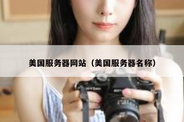 美国服务器网站（美国服务器名称）