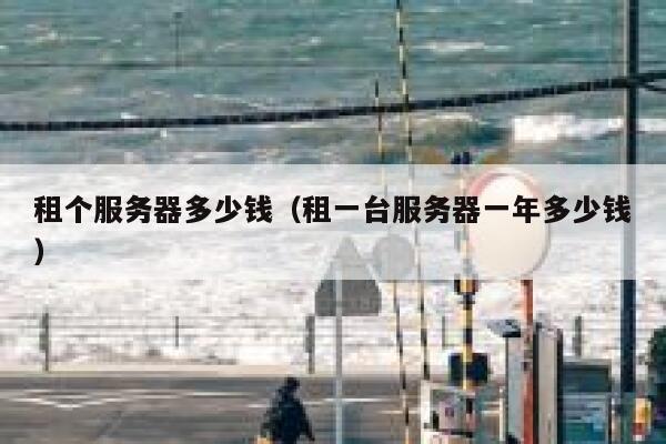 租个服务器多少钱（租一台服务器一年多少钱）