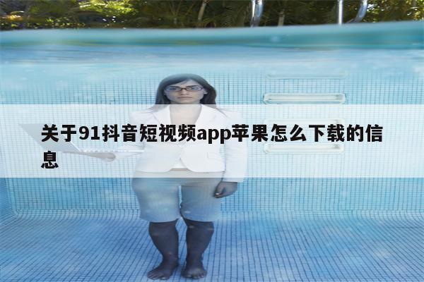 关于91抖音短视频app苹果怎么下载的信息