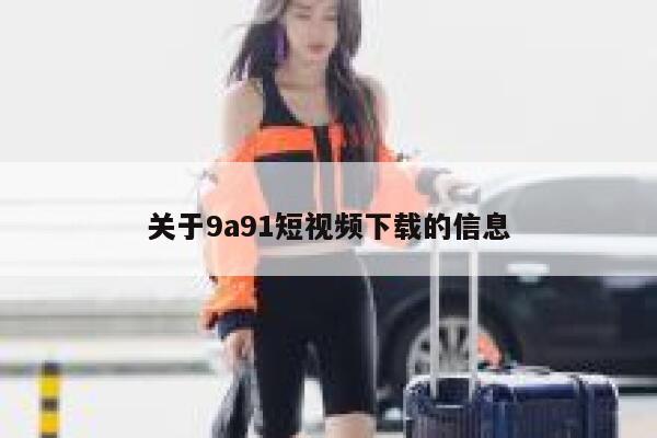 关于9a91短视频下载的信息