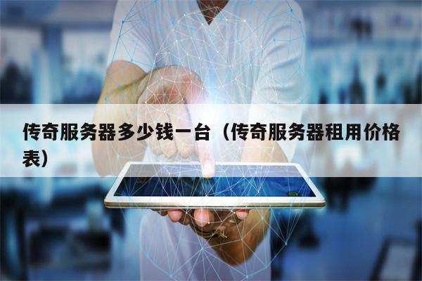 传奇服务器多少钱一台（传奇服务器租用价格表）