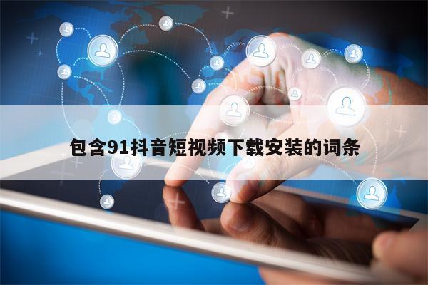 包含91抖音短视频下载安装的词条