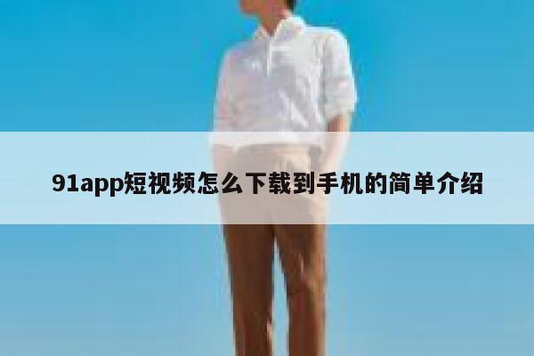 91app短视频怎么下载到手机的简单介绍